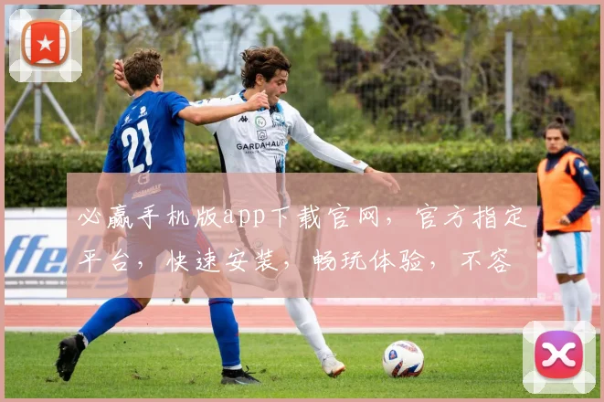 必赢手机版app下载官网，官方指定平台，快速安装，畅玩体验，不容错过，立即下载