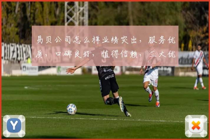 易贝公司怎么样业绩突出，服务优质，口碑良好，值得信赖，三大优势引关注。