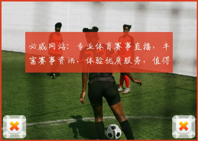 必威网站：专业体育赛事直播，丰富赛事资讯，体验优质服务，值得信赖的体育平台