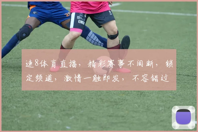 速8体育直播，精彩赛事不间断，锁定频道，激情一触即发，不容错过