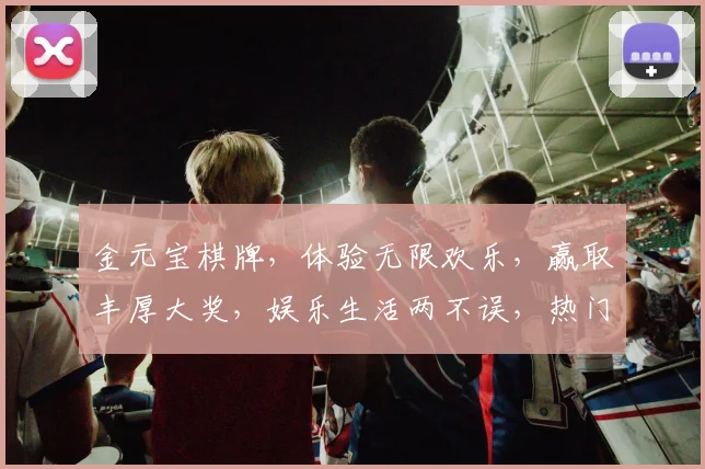 金元宝棋牌，体验无限欢乐，赢取丰厚大奖，娱乐生活两不误，热门游戏一网打尽
